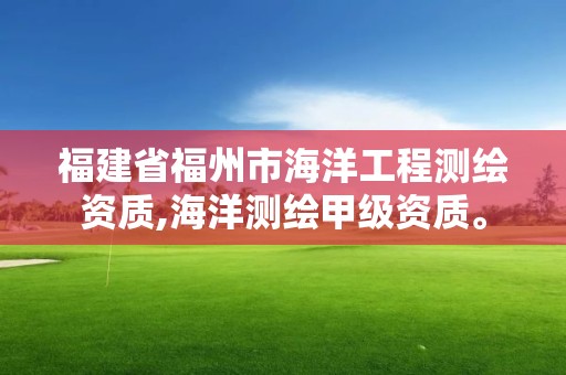 福建省福州市海洋工程測繪資質,海洋測繪甲級資質。