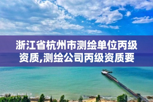 浙江省杭州市測繪單位丙級資質,測繪公司丙級資質要求