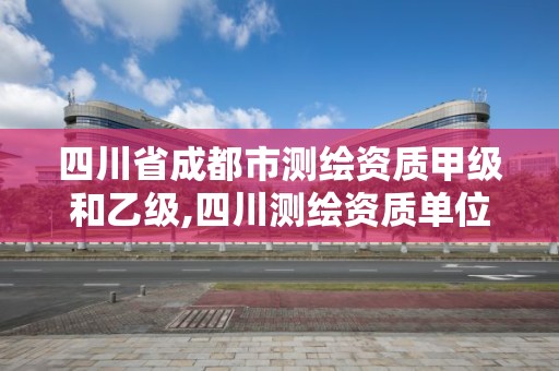 四川省成都市測繪資質(zhì)甲級和乙級,四川測繪資質(zhì)單位