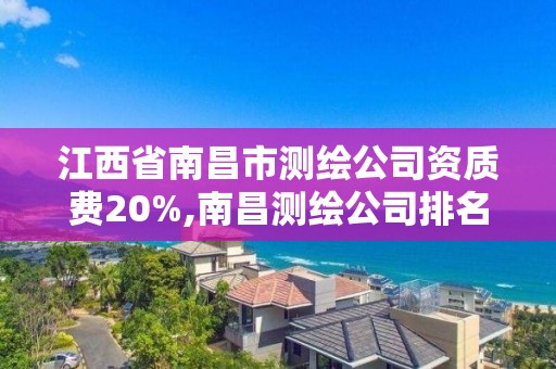 江西省南昌市測(cè)繪公司資質(zhì)費(fèi)20%,南昌測(cè)繪公司排名。