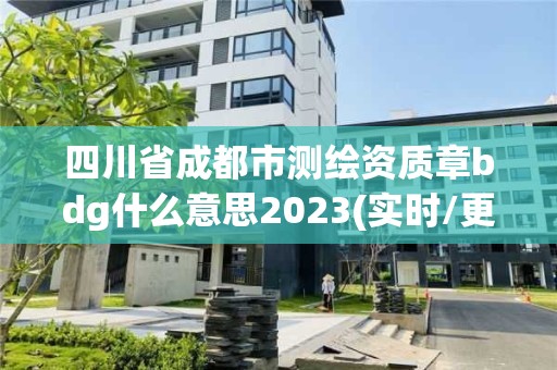 四川省成都市測繪資質(zhì)章bdg什么意思2023(實時/更新中)