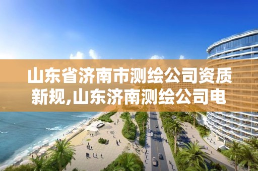 山東省濟南市測繪公司資質新規,山東濟南測繪公司電話