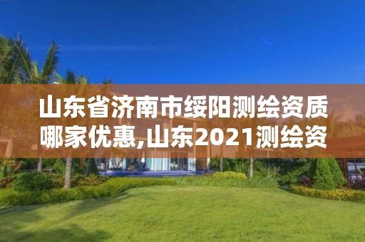 山東省濟南市綏陽測繪資質哪家優惠,山東2021測繪資質延期公告