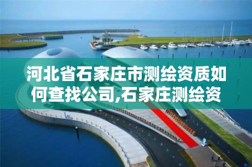 河北省石家莊市測繪資質如何查找公司,石家莊測繪資質代辦