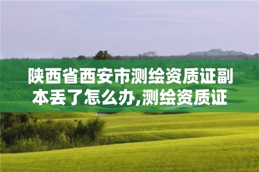 陜西省西安市測(cè)繪資質(zhì)證副本丟了怎么辦,測(cè)繪資質(zhì)證書模板。