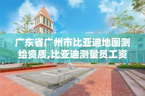 廣東省廣州市比亞迪地圖測繪資質,比亞迪測量員工資