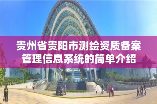 貴州省貴陽市測繪資質備案管理信息系統的簡單介紹