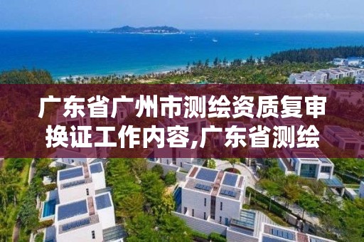 廣東省廣州市測繪資質復審換證工作內容,廣東省測繪資質延期。