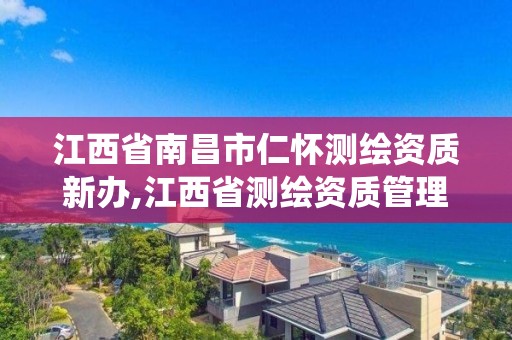 江西省南昌市仁懷測繪資質新辦,江西省測繪資質管理系統