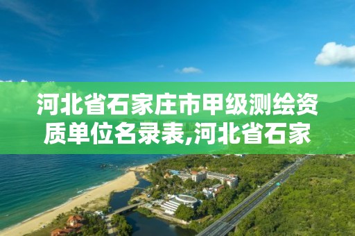 河北省石家莊市甲級測繪資質單位名錄表,河北省石家莊市甲級測繪資質單位名錄表最新。