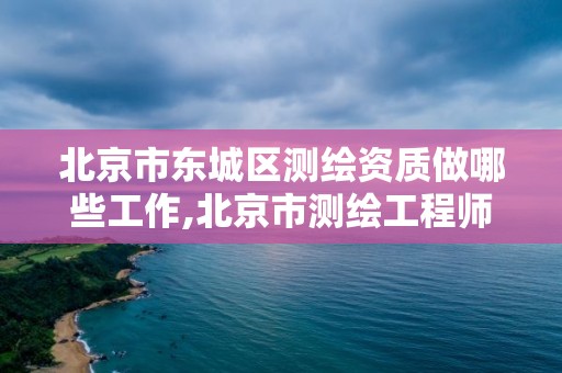 北京市東城區測繪資質做哪些工作,北京市測繪工程師評定