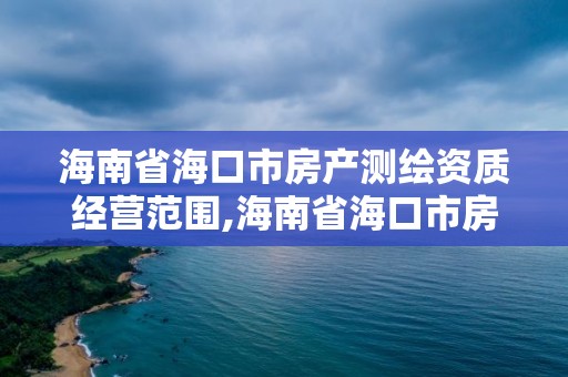 海南省海口市房產測繪資質經營范圍,海南省海口市房產測繪資質經營范圍是什么