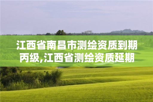 江西省南昌市測繪資質(zhì)到期丙級,江西省測繪資質(zhì)延期