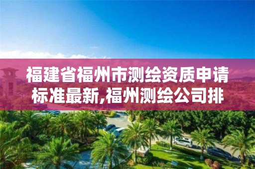 福建省福州市測繪資質申請標準最新,福州測繪公司排名