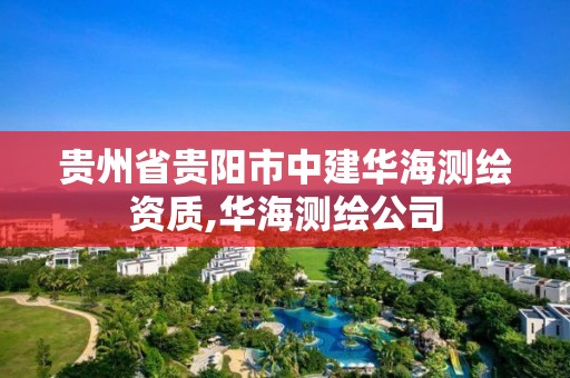 貴州省貴陽市中建華海測繪資質,華海測繪公司