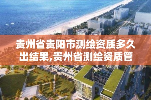 貴州省貴陽市測繪資質多久出結果,貴州省測繪資質管理規定