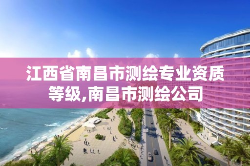 江西省南昌市測繪專業資質等級,南昌市測繪公司