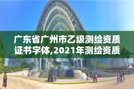 廣東省廣州市乙級測繪資質證書字體,2021年測繪資質乙級人員要求