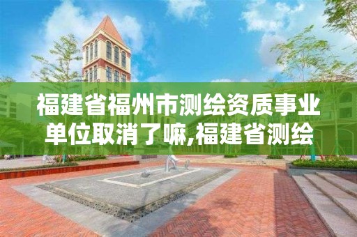 福建省福州市測繪資質(zhì)事業(yè)單位取消了嘛,福建省測繪單位名單