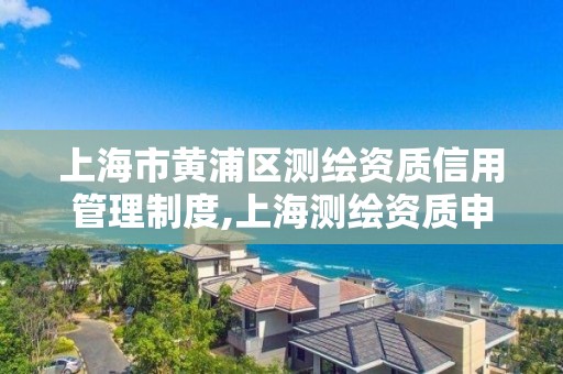 上海市黃浦區測繪資質信用管理制度,上海測繪資質申請。