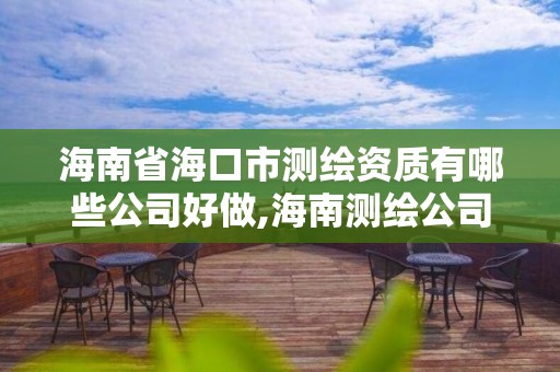 海南省海口市測繪資質有哪些公司好做,海南測繪公司有多少家。