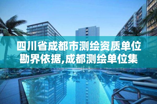 四川省成都市測繪資質單位勘界依據,成都測繪單位集中在哪些地方