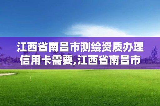 江西省南昌市測繪資質辦理信用卡需要,江西省南昌市測繪資質辦理信用卡需要多少錢。