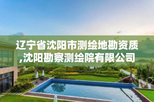 遼寧省沈陽市測繪地勘資質,沈陽勘察測繪院有限公司招聘