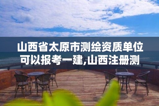 山西省太原市測繪資質單位可以報考一建,山西注冊測繪師。