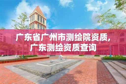 廣東省廣州市測繪院資質,廣東測繪資質查詢