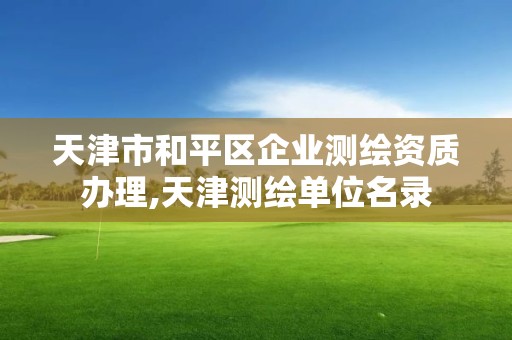 天津市和平區企業測繪資質辦理,天津測繪單位名錄