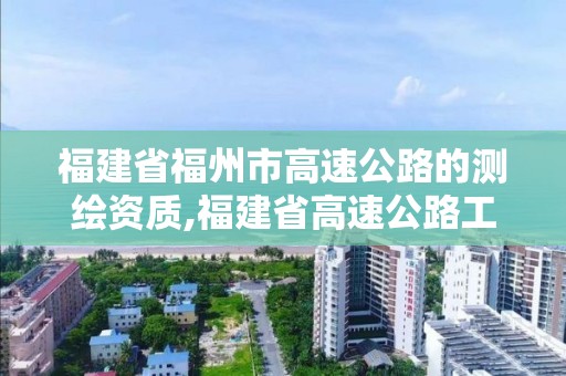 福建省福州市高速公路的測(cè)繪資質(zhì),福建省高速公路工程試驗(yàn)檢測(cè)管理辦法。