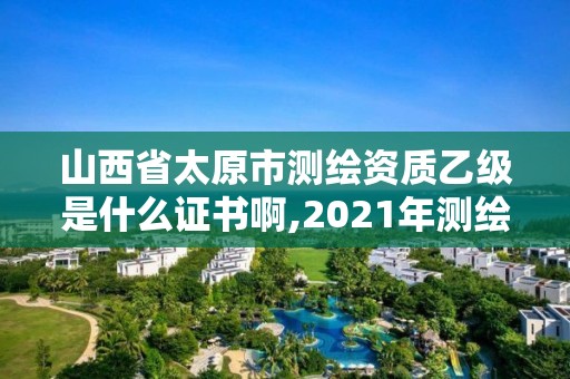 山西省太原市測繪資質乙級是什么證書啊,2021年測繪乙級資質申報條件。