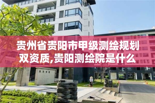 貴州省貴陽市甲級測繪規(guī)劃雙資質,貴陽測繪院是什么單位