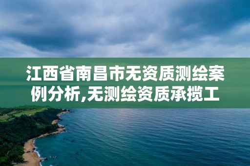 江西省南昌市無資質(zhì)測繪案例分析,無測繪資質(zhì)承攬工程應(yīng)承擔(dān)的法律責(zé)任