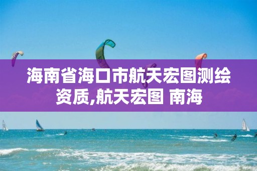 海南省海口市航天宏圖測繪資質,航天宏圖 南海