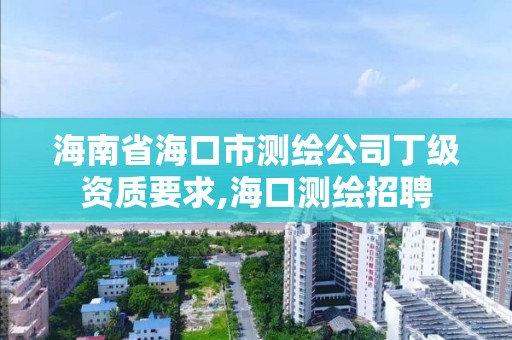 海南省海口市測繪公司丁級資質要求,海口測繪招聘