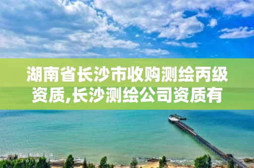 湖南省長沙市收購測繪丙級資質,長沙測繪公司資質有哪家