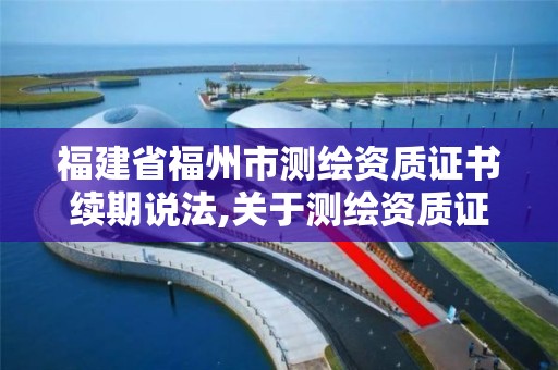 福建省福州市測(cè)繪資質(zhì)證書續(xù)期說法,關(guān)于測(cè)繪資質(zhì)證有效期延續(xù)的公告