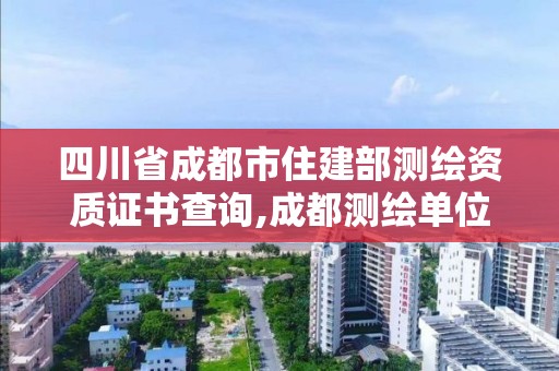 四川省成都市住建部測繪資質證書查詢,成都測繪單位。