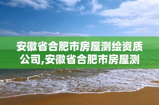 安徽省合肥市房屋測繪資質(zhì)公司,安徽省合肥市房屋測繪資質(zhì)公司有幾家。