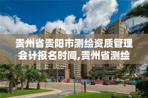 貴州省貴陽市測繪資質管理會計報名時間,貴州省測繪行業協會。