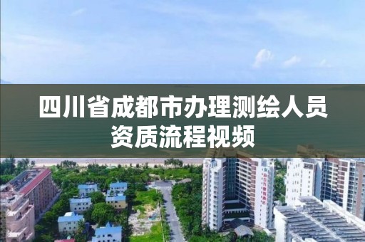 四川省成都市辦理測(cè)繪人員資質(zhì)流程視頻