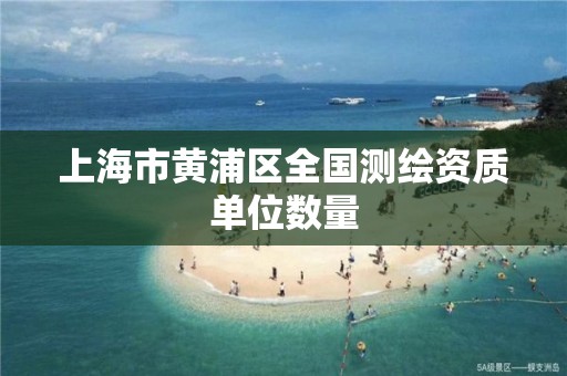 上海市黃浦區全國測繪資質單位數量