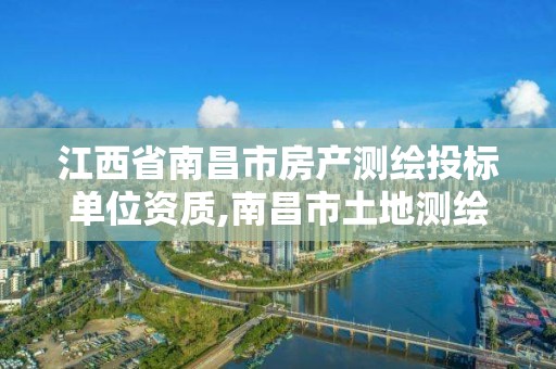 江西省南昌市房產測繪投標單位資質,南昌市土地測繪工程公司