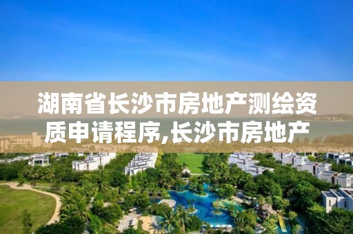 湖南省長沙市房地產測繪資質申請程序,長沙市房地產測繪隊電話。