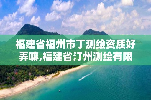 福建省福州市丁測(cè)繪資質(zhì)好弄嘛,福建省汀州測(cè)繪有限公司