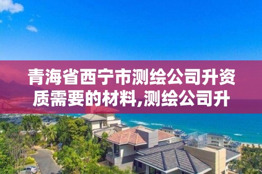 青海省西寧市測繪公司升資質需要的材料,測繪公司升級資質需要學歷證書騙局。