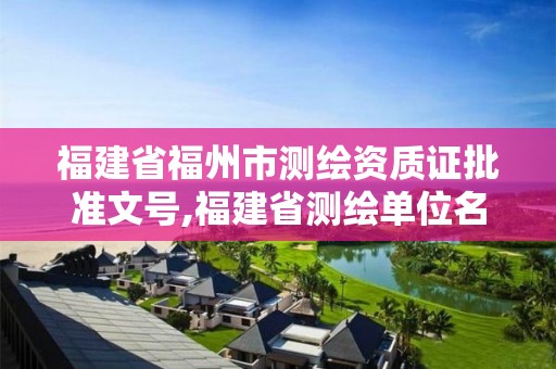 福建省福州市測(cè)繪資質(zhì)證批準(zhǔn)文號(hào),福建省測(cè)繪單位名單