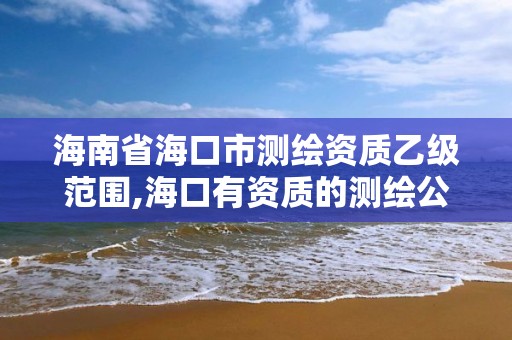 海南省海口市測繪資質(zhì)乙級范圍,海口有資質(zhì)的測繪公司